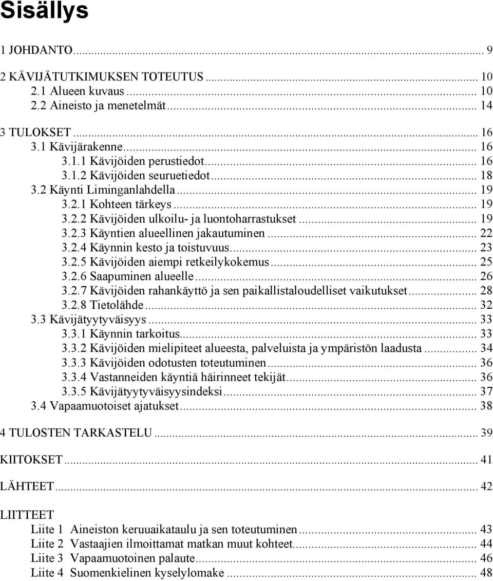 .. 23 3.2.5 Kävijöiden aiempi retkeilykokemus... 25 3.2.6 Saapuminen alueelle... 26 3.2.7 Kävijöiden rahankäyttö ja sen paikallistaloudelliset vaikutukset... 28 3.2.8 Tietolähde... 32 3.