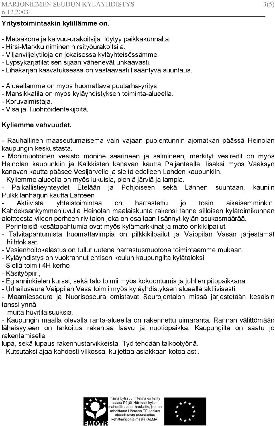 - Alueellamme on myös huomattava puutarha-yritys. - Mansikkatila on myös kyläyhdistyksen toiminta-alueella. - Koruvalmistaja. - Visa ja Tuohitöidentekijöitä. Kyliemme vahvuudet.