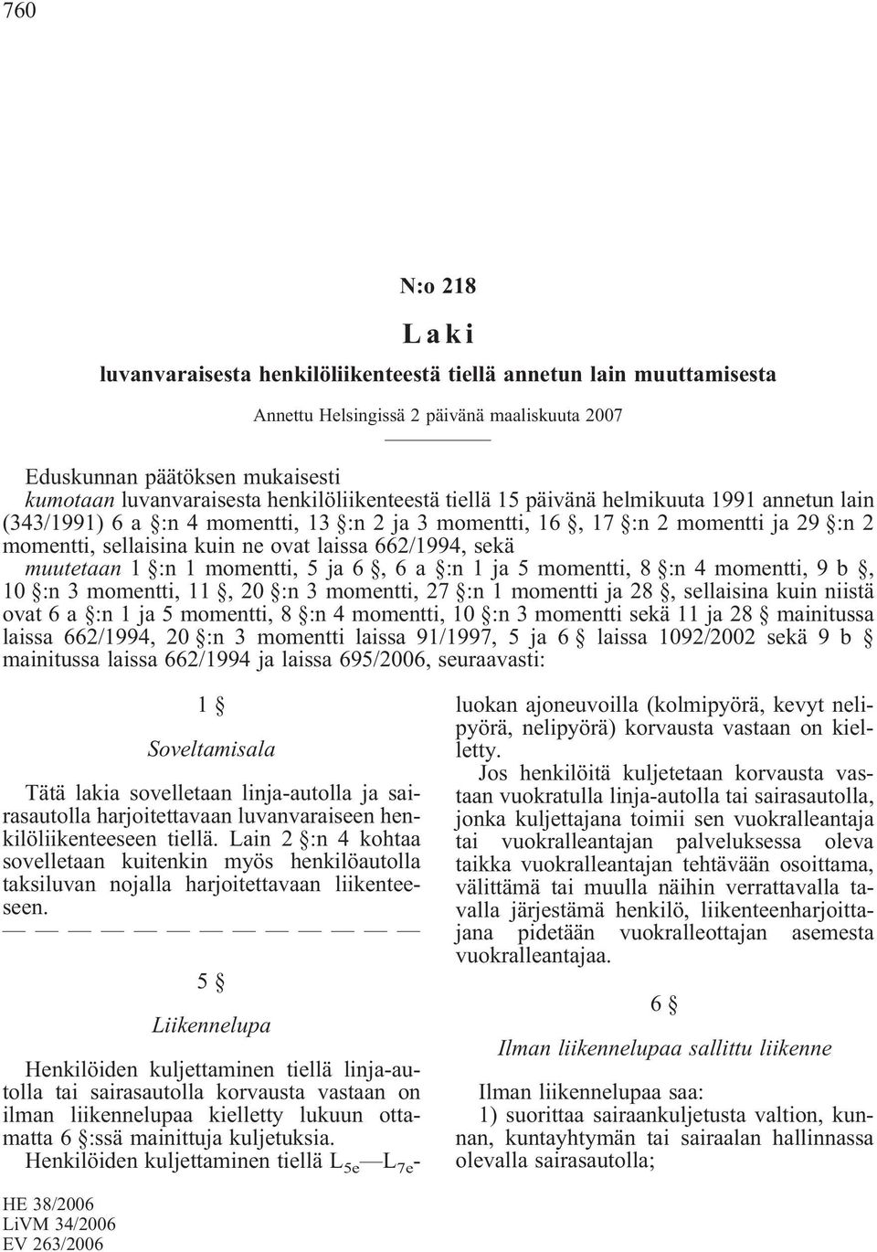 662/1994, sekä muutetaan 1 :n 1 momentti, 5 ja 6, 6 a :n 1 ja 5 momentti, 8 :n 4 momentti, 9b, 10 :n 3 momentti, 11, 20 :n 3 momentti, 27 :n 1 momentti ja 28, sellaisina kuin niistä ovat 6 a :n 1 ja