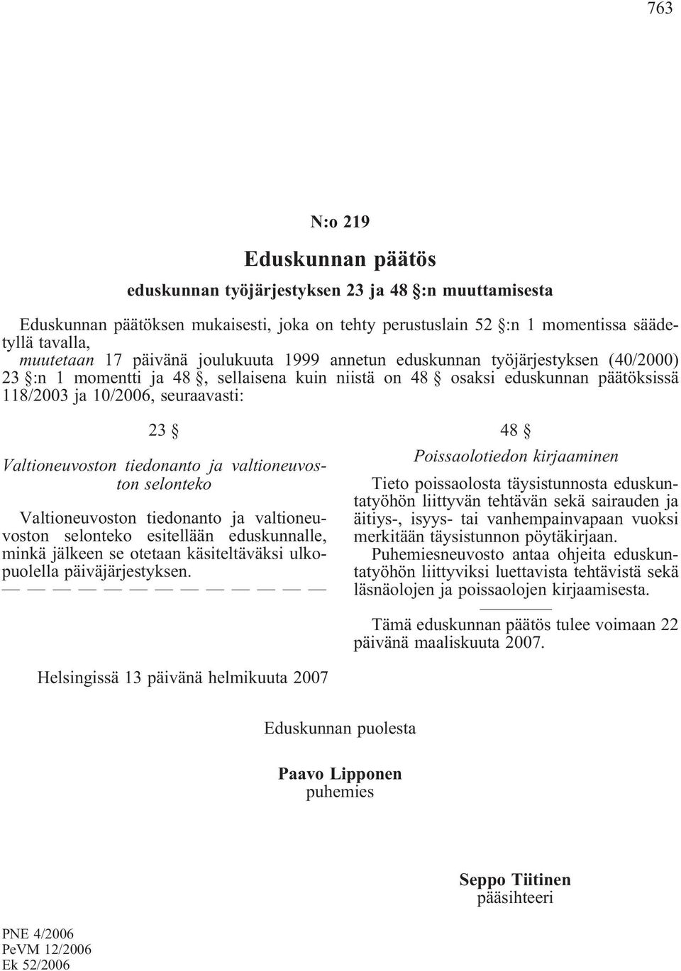 Valtioneuvoston tiedonanto ja valtioneuvoston selonteko Valtioneuvoston tiedonanto ja valtioneuvoston selonteko esitellään eduskunnalle, minkä jälkeen se otetaan käsiteltäväksi ulkopuolella