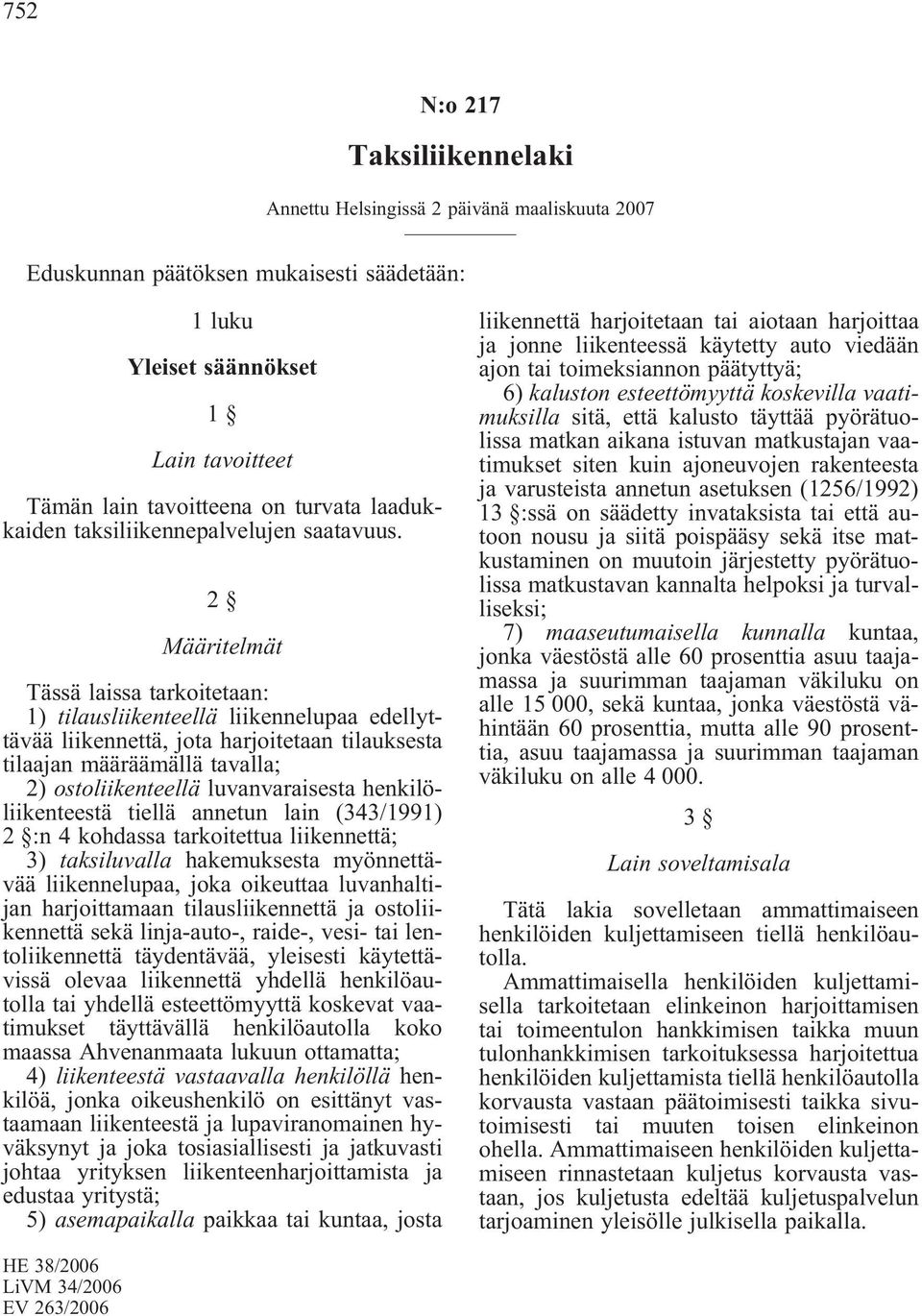 2 Määritelmät Tässä laissa tarkoitetaan: 1) tilausliikenteellä liikennelupaa edellyttävää liikennettä, jota harjoitetaan tilauksesta tilaajan määräämällä tavalla; 2) ostoliikenteellä luvanvaraisesta