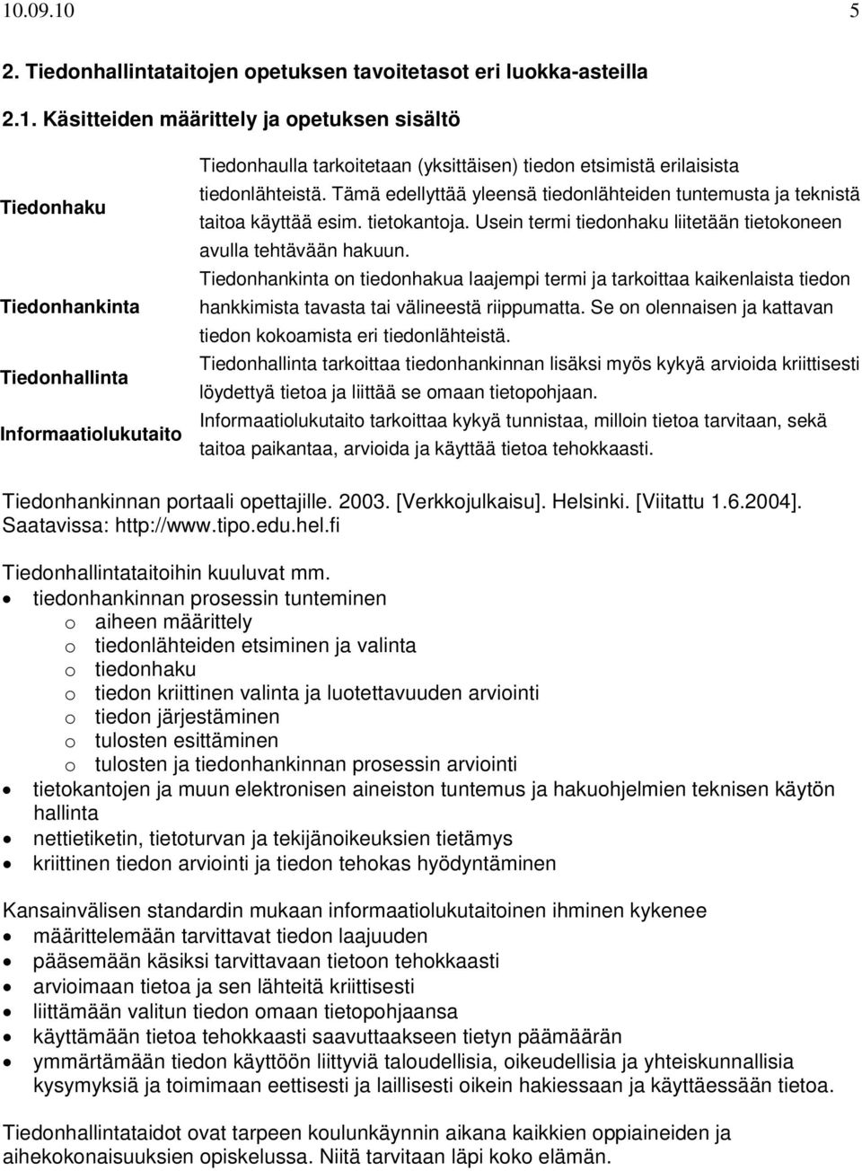 Tiedonhankinta on tiedonhakua laajempi termi ja tarkoittaa kaikenlaista tiedon hankkimista tavasta tai välineestä riippumatta. Se on olennaisen ja kattavan tiedon kokoamista eri tiedonlähteistä.