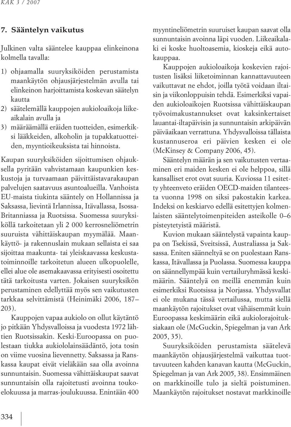 säätelyn kautta 2) säätelemällä kauppojen aukioloaikoja liikeaikalain avulla ja 3) määräämällä eräiden tuotteiden, esimerkiksi lääkkeiden, alkoholin ja tupakkatuotteiden, myyntioikeuksista tai