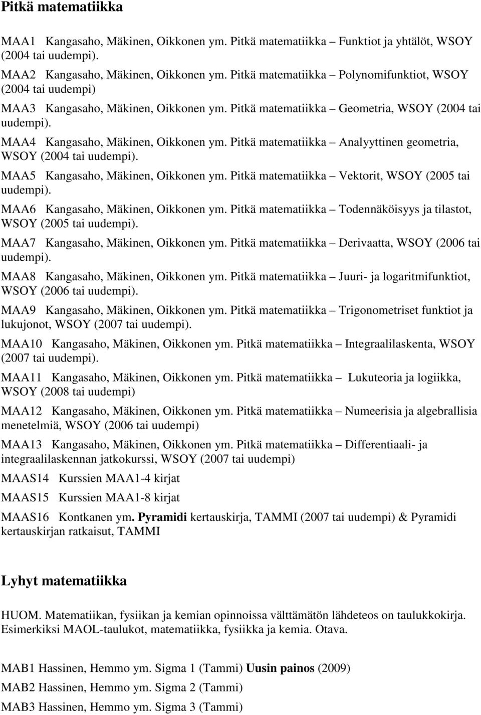 Pitkä matematiikka Analyyttinen geometria, WSOY (2004 tai uudempi). MAA5 Kangasaho, Mäkinen, Oikkonen ym. Pitkä matematiikka Vektorit, WSOY (2005 tai uudempi). MAA6 Kangasaho, Mäkinen, Oikkonen ym.