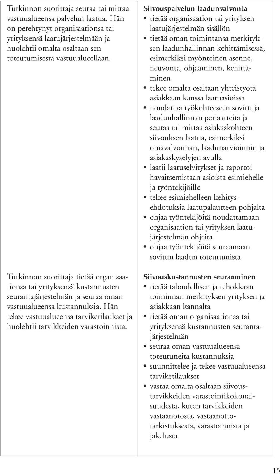 Tutkinnon suorittaja tietää organisaationsa tai yrityksensä kustannusten seurantajärjestelmän ja seuraa oman vastuualueensa kustannuksia.