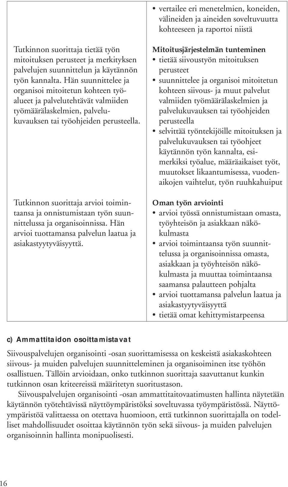 Tutkinnon suorittaja arvioi toimintaansa ja onnistumistaan työn suunnittelussa ja organisoinnissa. Hän arvioi tuottamansa palvelun laatua ja asiakastyytyväisyyttä.