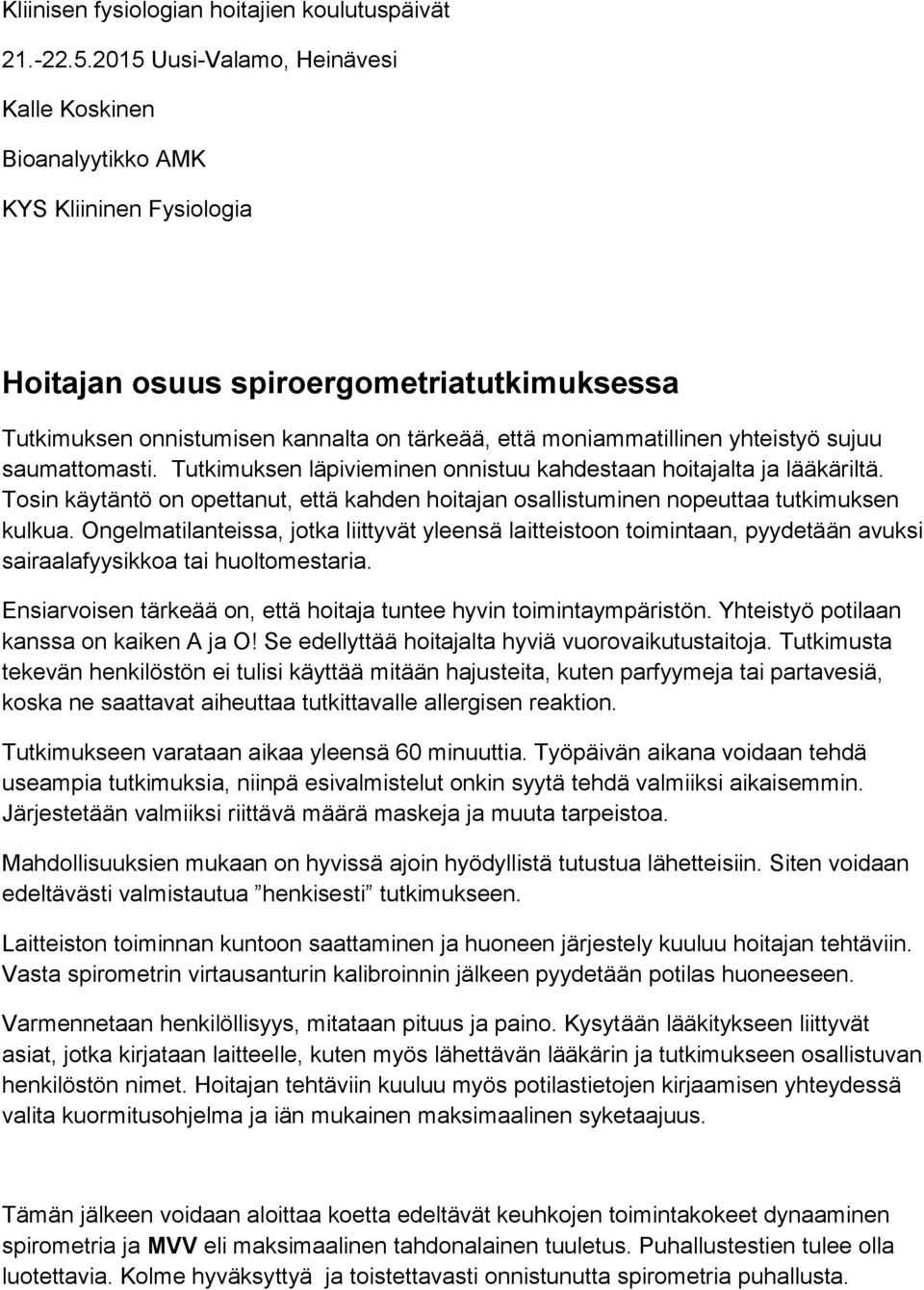 yhteistyö sujuu saumattomasti. Tutkimuksen läpivieminen onnistuu kahdestaan hoitajalta ja lääkäriltä. Tosin käytäntö on opettanut, että kahden hoitajan osallistuminen nopeuttaa tutkimuksen kulkua.