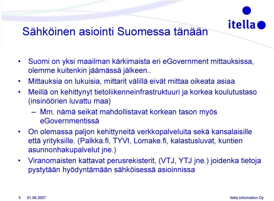 maa) Mm. nämä seikat mahdollistavat korkean tason myös egovernmentissä On olemassa paljon kehittyneitä verkkopalveluita sekä kansalaisille että yrityksille.