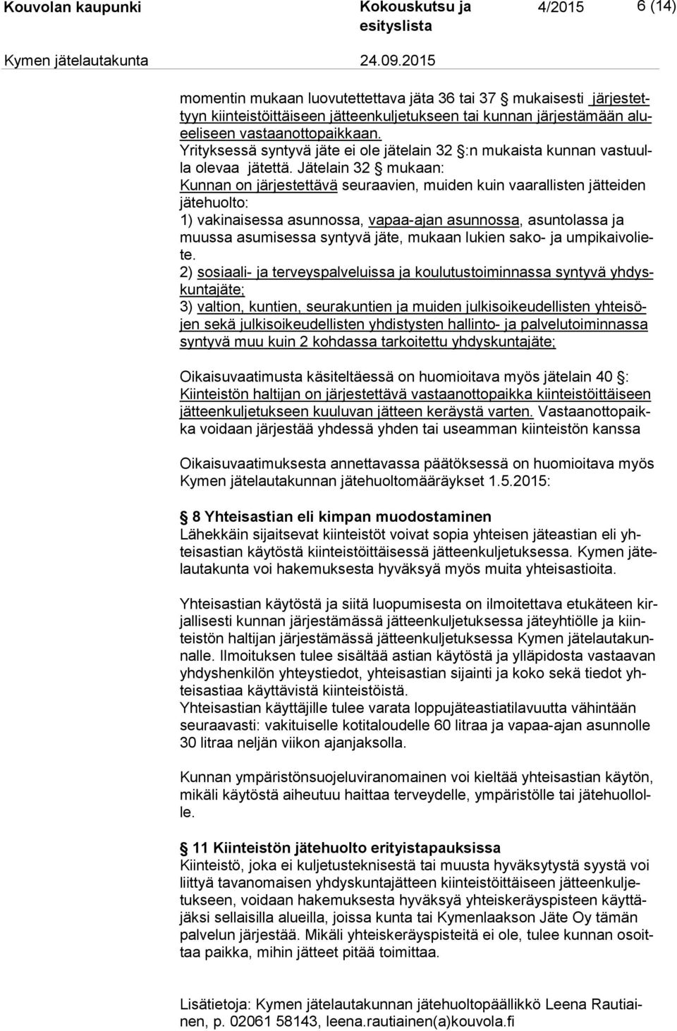 Jätelain 32 mukaan: Kunnan on järjestettävä seuraavien, muiden kuin vaarallisten jätteiden jä te huol to: 1) vakinaisessa asunnossa, vapaa-ajan asunnossa, asuntolassa ja muus sa asumisessa syntyvä