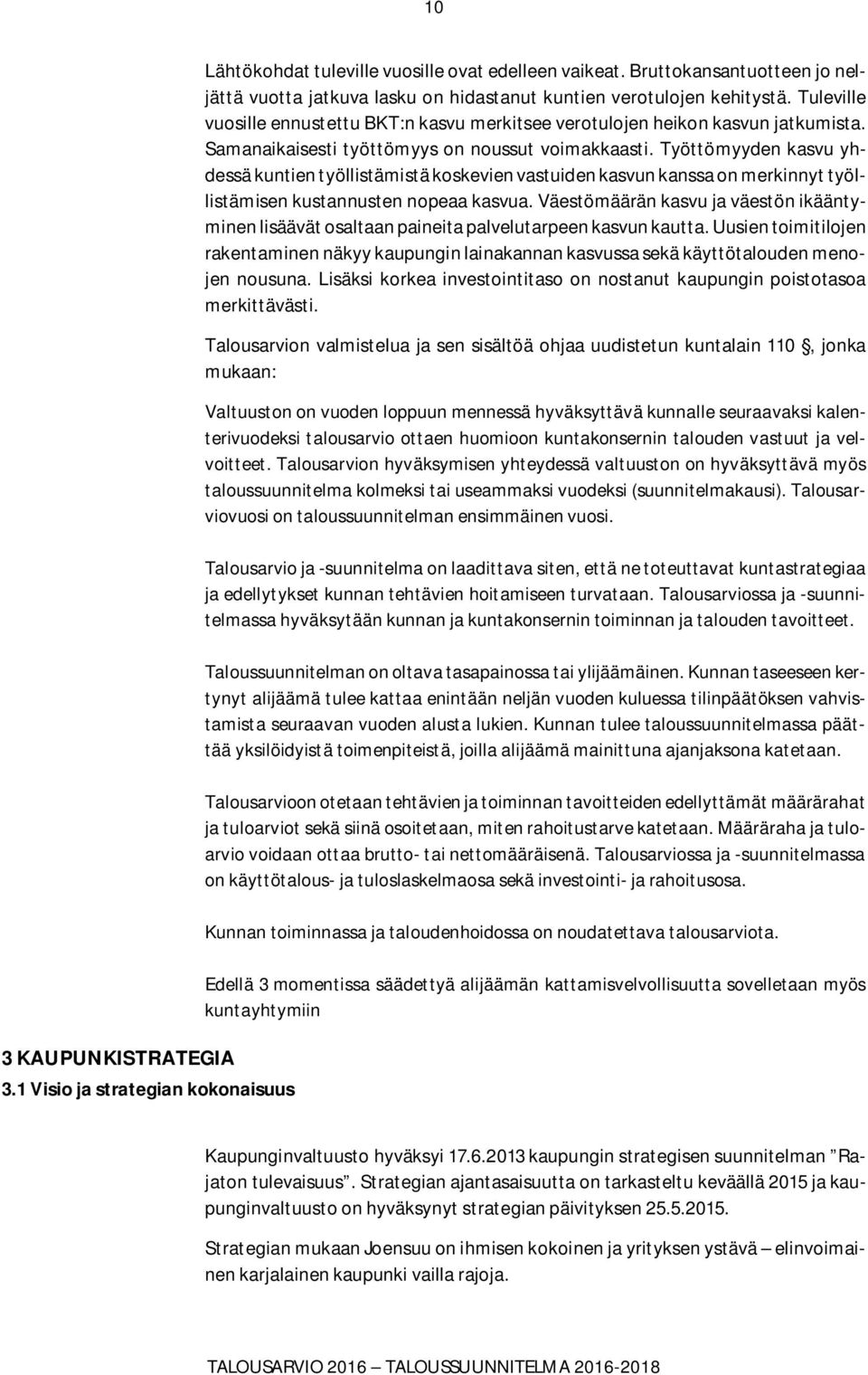 Samanaikaisesti työttömyys on noussut voimakkaasti. Työttömyyden kasvu yhdessä kuntien työllistämistä koskevien vastuiden kasvun kanssa on merkinnyt työllistämisen kustannusten nopeaa kasvua.