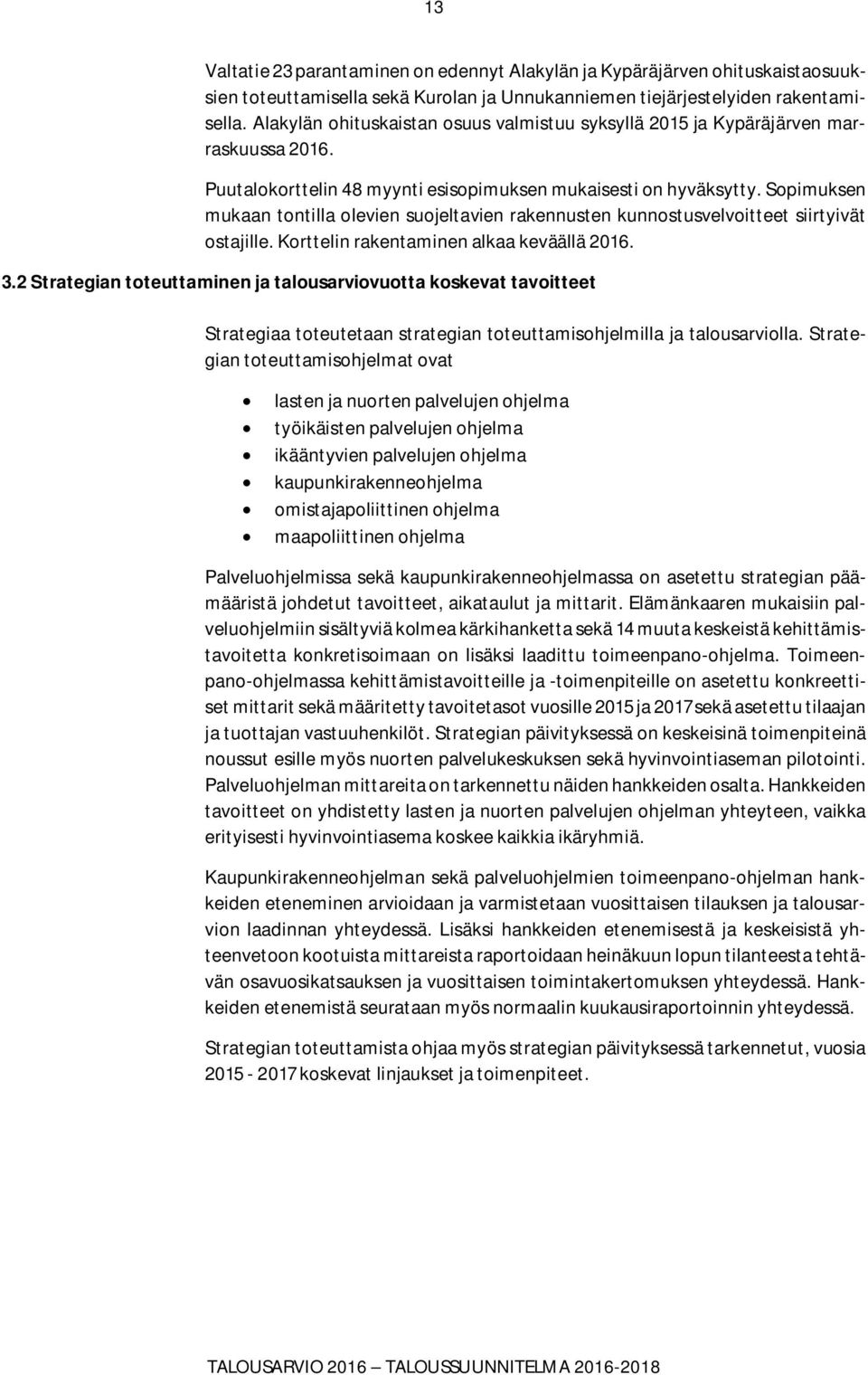 Sopimuksen mukaan tontilla olevien suojeltavien rakennusten kunnostusvelvoitteet siirtyivät ostajille. Korttelin rakentaminen alkaa keväällä 2016. 3.