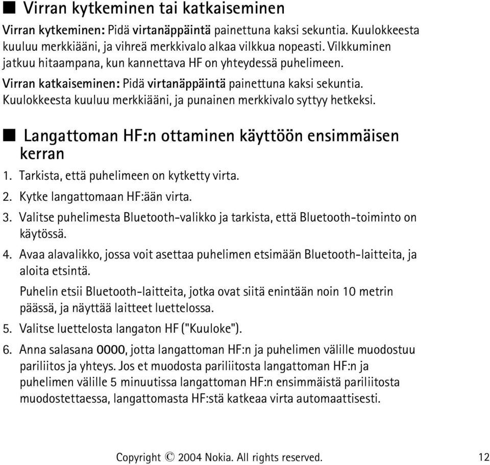 Kuulokkeesta kuuluu merkkiääni, ja punainen merkkivalo syttyy hetkeksi. Langattoman HF:n ottaminen käyttöön ensimmäisen kerran 1. Tarkista, että puhelimeen on kytketty virta. 2.