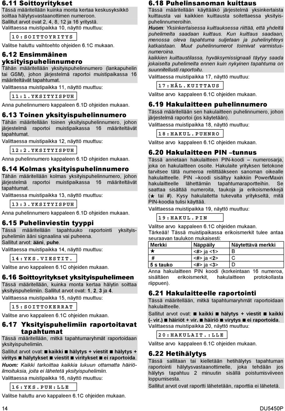 1C mukaan. 6.12 Ensimmäinen yksityispuhelinnumero Tähän määritellään yksityispuhelinnumero (lankapuhelin tai GSM), johon järjestelmä raportoi muistipaikassa 16 määriteltävät tapahtumat.