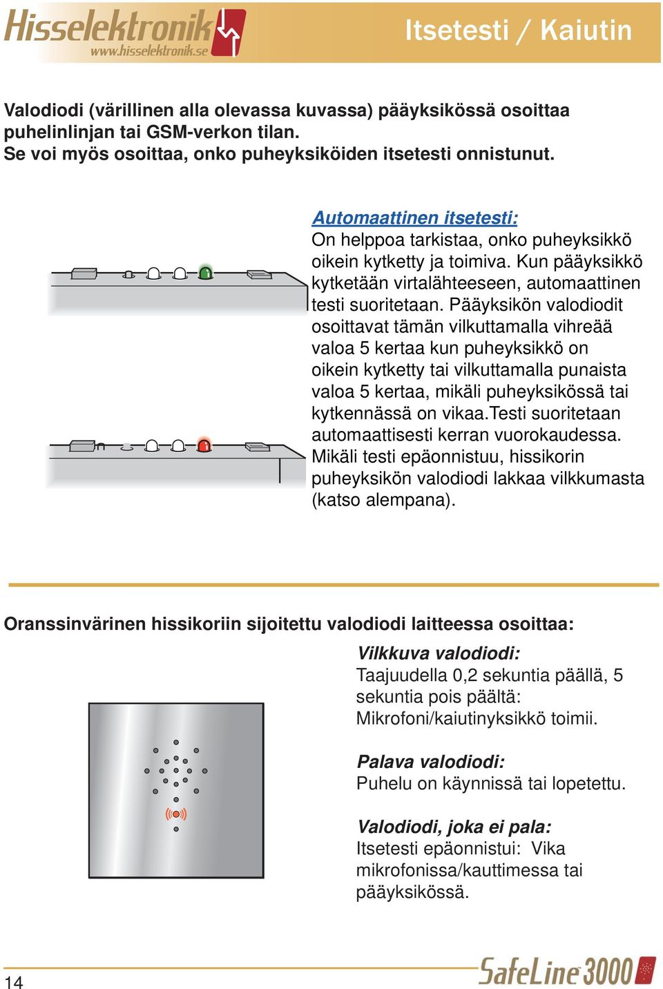 Pääyksikön valodiodit osoittavat tämän vilkuttamalla vihreää valoa 5 kertaa kun puheyksikkö on oikein kytketty tai vilkuttamalla punaista valoa 5 kertaa, mikäli puheyksikössä tai kytkennässä on vikaa.