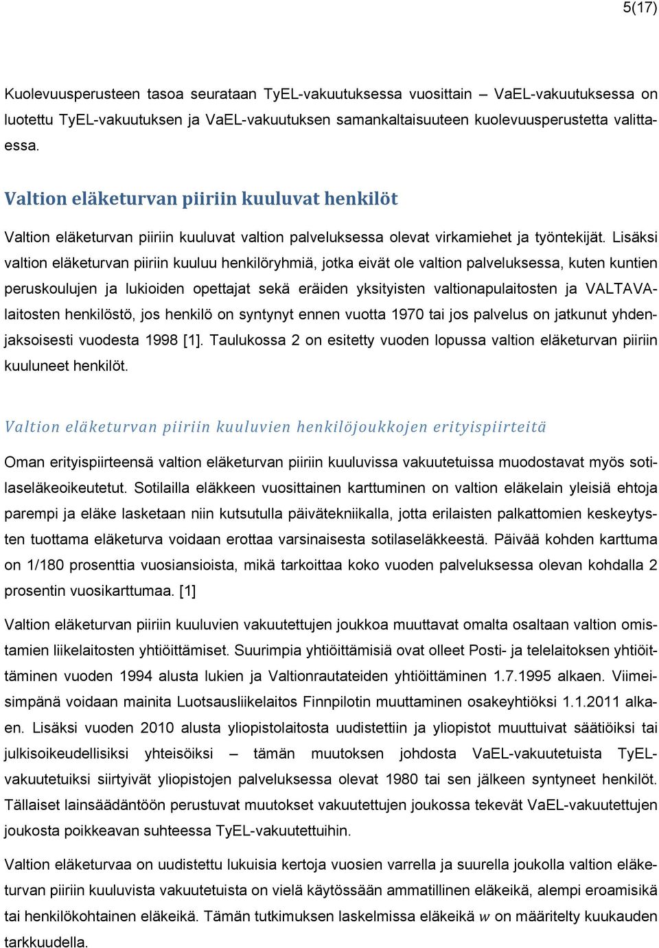 Lisäksi valtion eläketurvan piiriin kuuluu henkilöryhmiä, jotka eivät ole valtion palveluksessa, kuten kuntien peruskoulujen ja lukioiden opettajat sekä eräiden yksityisten valtionapulaitosten ja