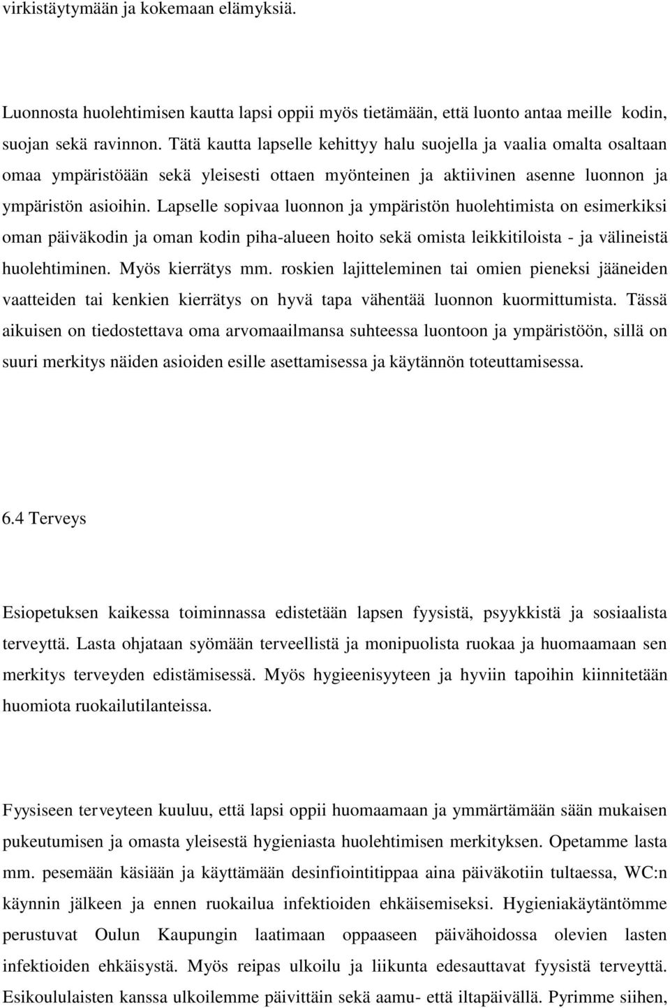 Lapselle sopivaa luonnon ja ympäristön huolehtimista on esimerkiksi oman päiväkodin ja oman kodin piha-alueen hoito sekä omista leikkitiloista - ja välineistä huolehtiminen. Myös kierrätys mm.