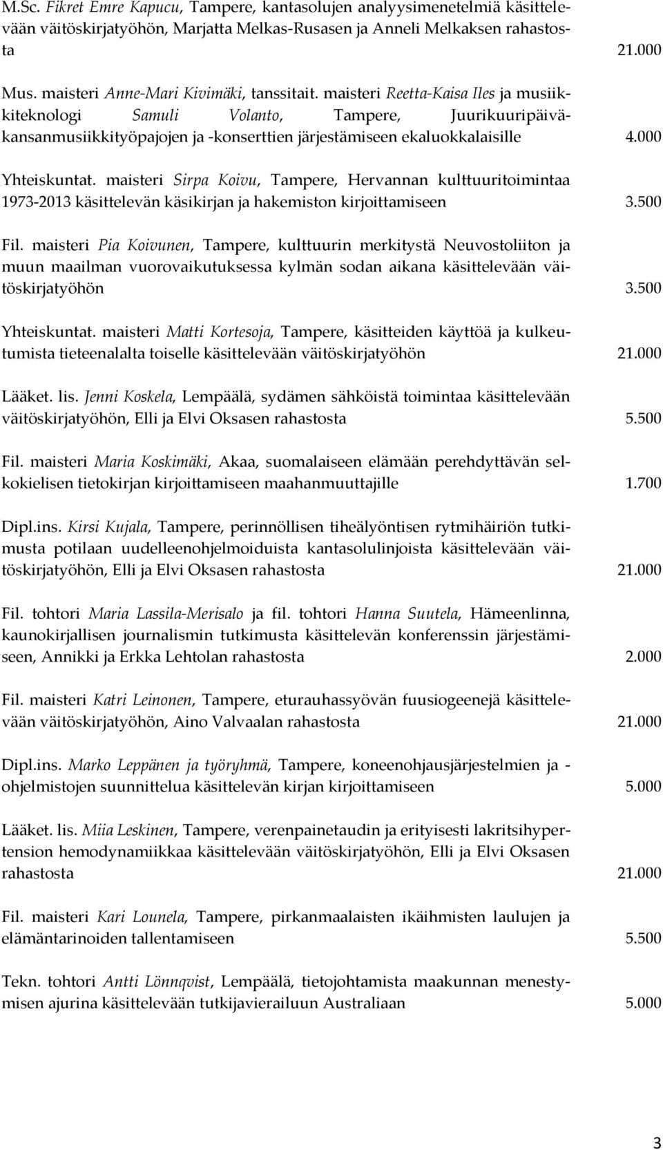 maisteri Reetta-Kaisa Iles ja musiikkiteknologi Samuli Volanto, Tampere, Juurikuuripäiväkansanmusiikkityöpajojen ja -konserttien järjestämiseen ekaluokkalaisille 4.000 Yhteiskuntat.