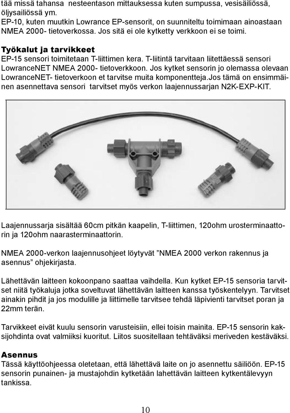Jos kytket sensorin jo olemassa olevaan LowranceNET- tietoverkoon et tarvitse muita komponentteja.jos tämä on ensimmäinen asennettava sensori tarvitset myös verkon laajennussarjan N2K-EXP-KIT.