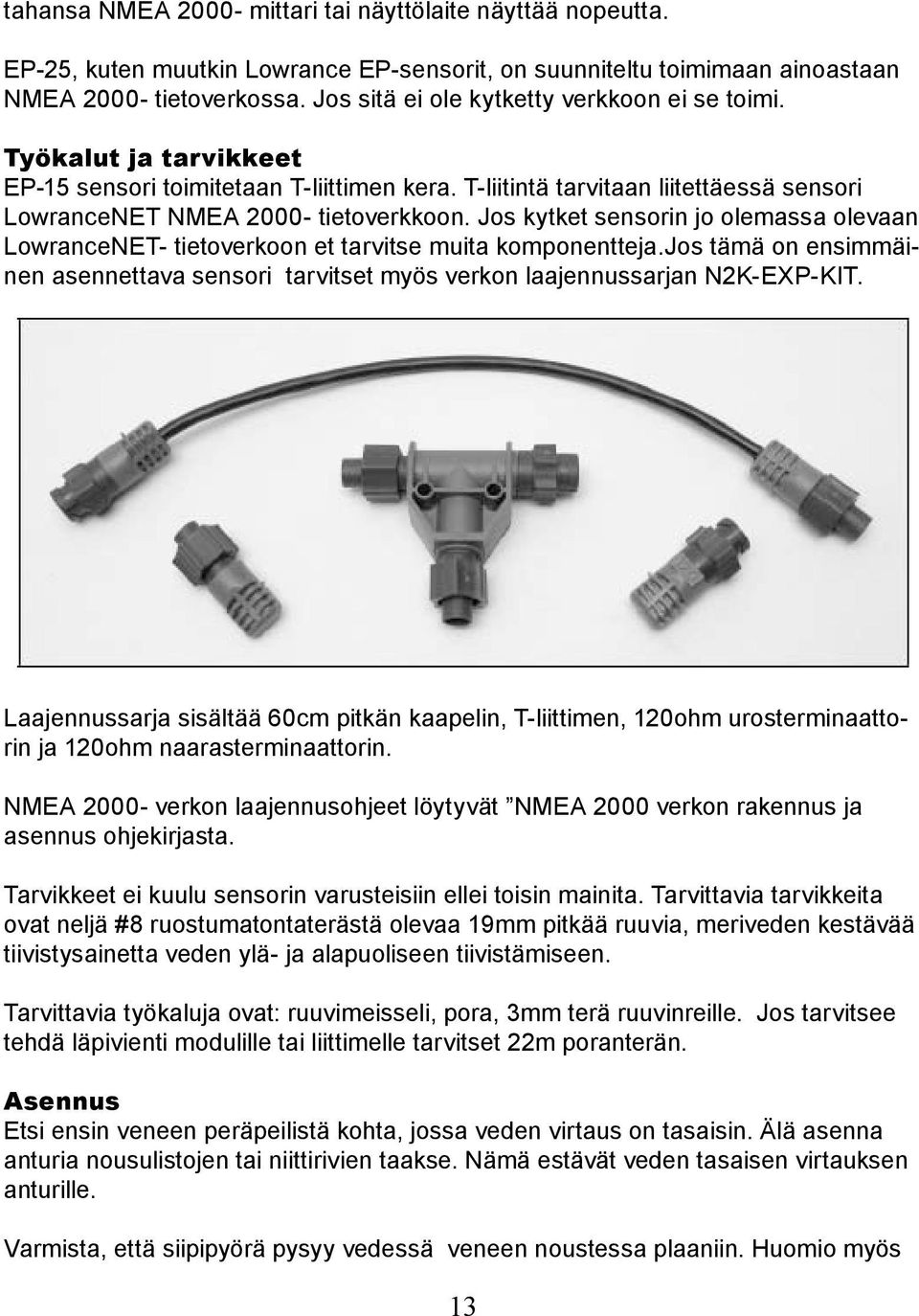 Jos kytket sensorin jo olemassa olevaan LowranceNET- tietoverkoon et tarvitse muita komponentteja.jos tämä on ensimmäinen asennettava sensori tarvitset myös verkon laajennussarjan N2K-EXP-KIT.