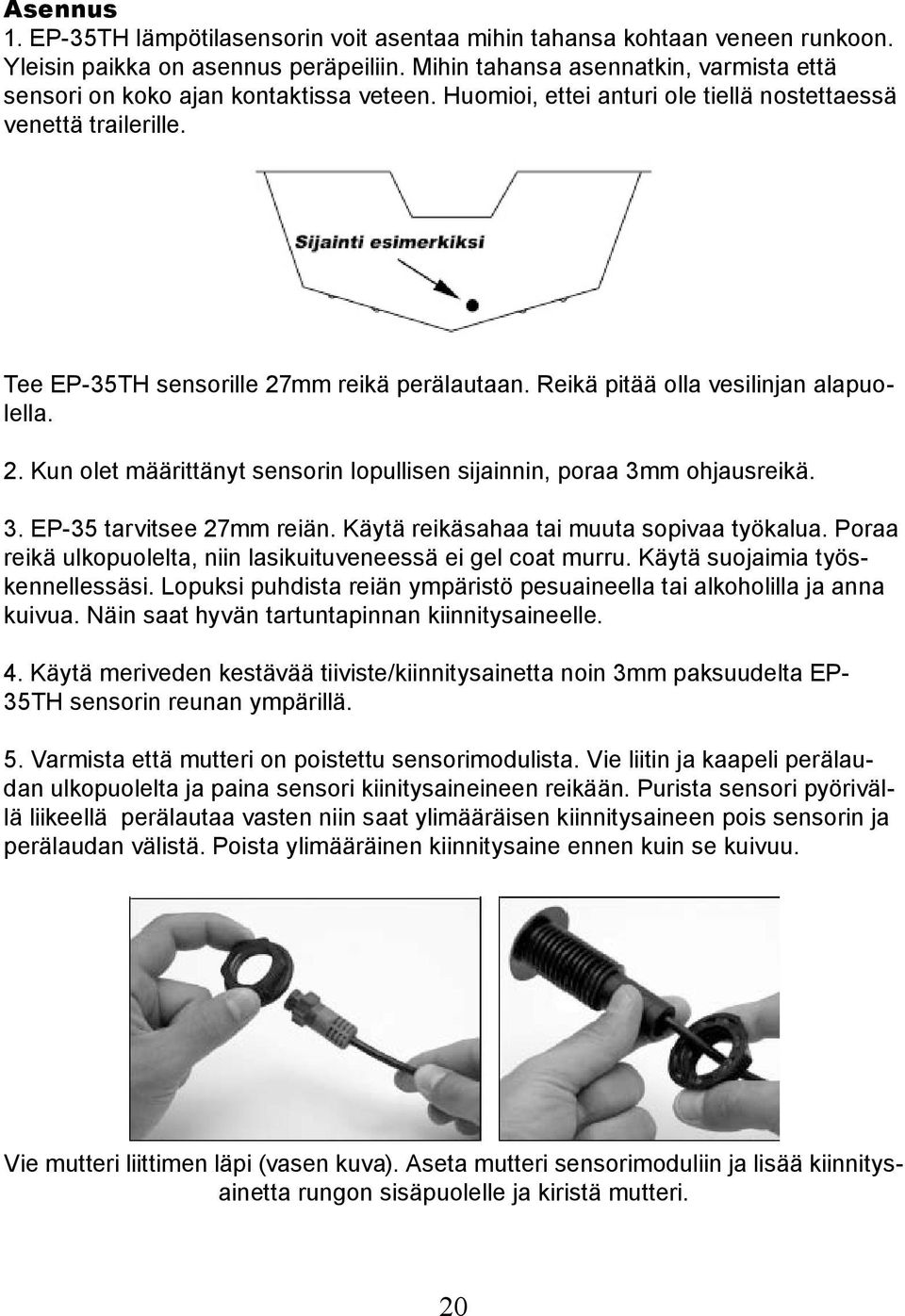 Reikä pitää olla vesilinjan alapuolella. 2. Kun olet määrittänyt sensorin lopullisen sijainnin, poraa 3mm ohjausreikä. 3. EP-35 tarvitsee 27mm reiän. Käytä reikäsahaa tai muuta sopivaa työkalua.