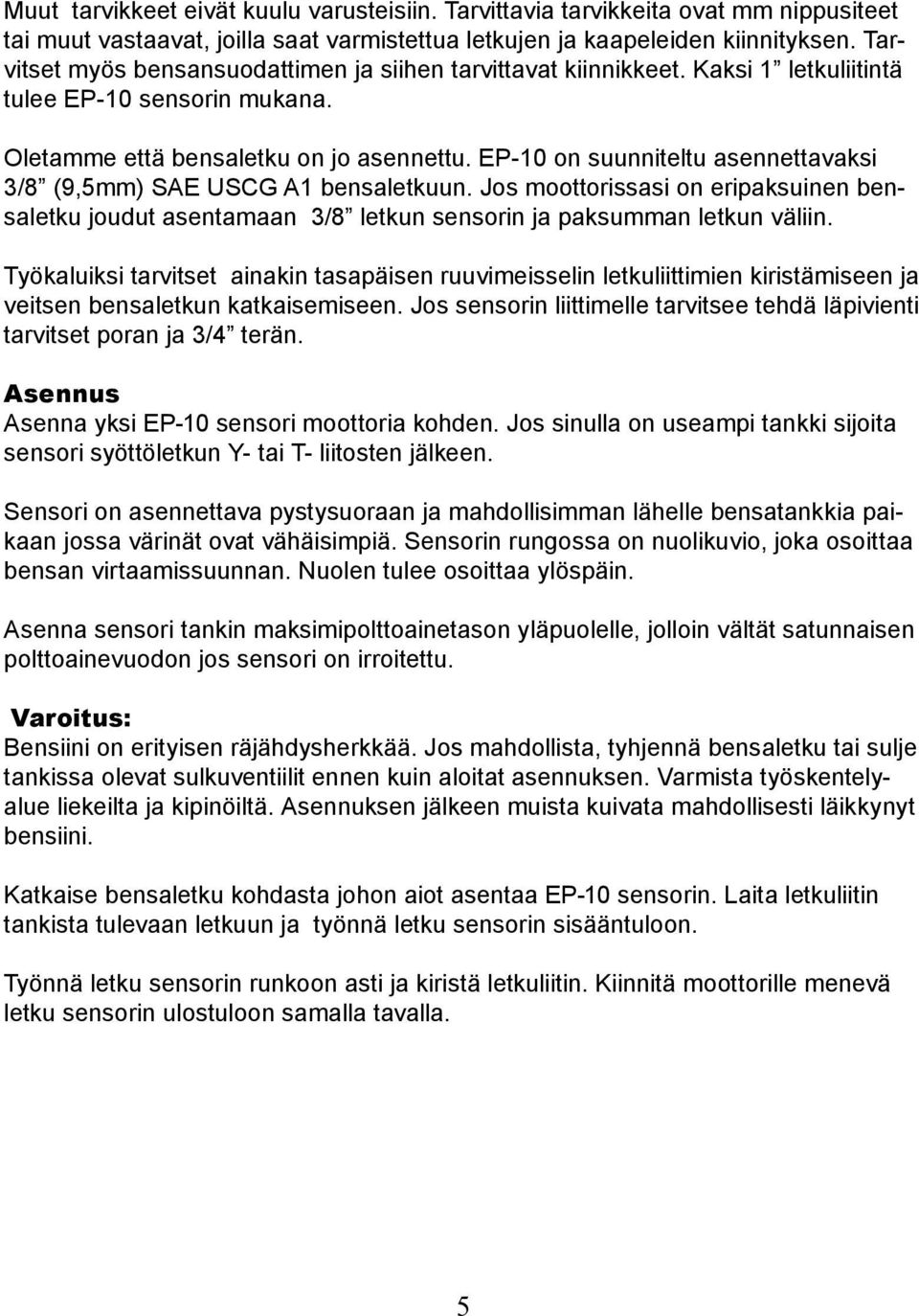 EP-10 on suunniteltu asennettavaksi 3/8 (9,5mm) SAE USCG A1 bensaletkuun. Jos moottorissasi on eripaksuinen bensaletku joudut asentamaan 3/8 letkun sensorin ja paksumman letkun väliin.