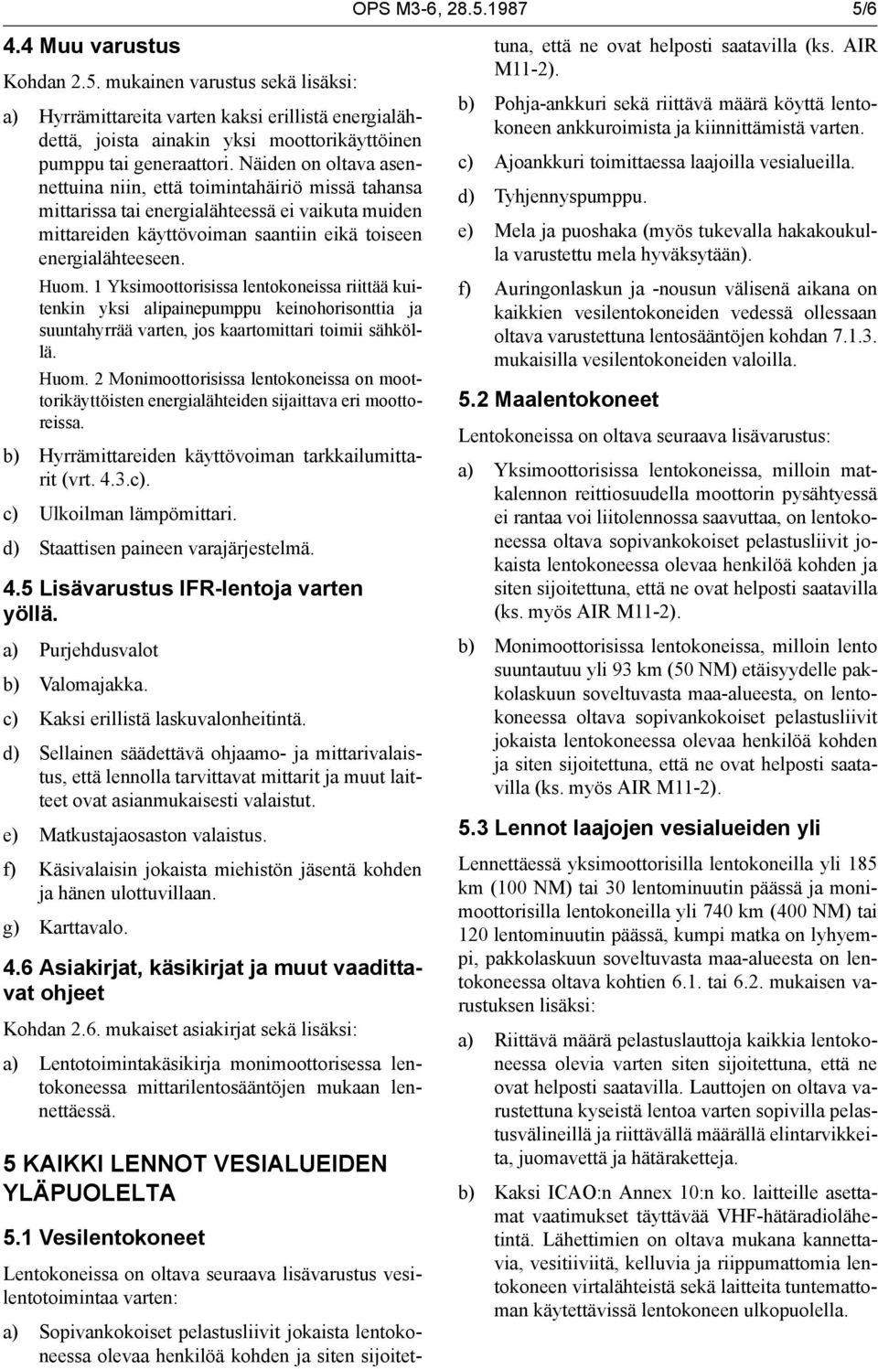 1 Yksimoottorisissa lentokoneissa riittää kuitenkin yksi alipainepumppu keinohorisonttia ja suuntahyrrää varten, jos kaartomittari toimii sähköllä. Huom.