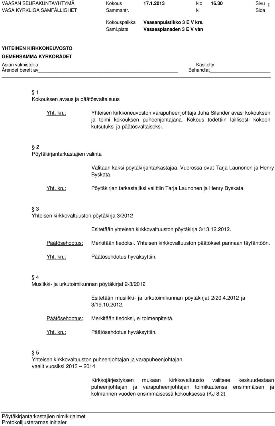 Kokous todettiin laillisesti kokoon kutsutuksi ja päätösvaltaiseksi. 2 Pöytäkirjantarkastajien valinta Valitaan kaksi pöytäkirjantarkastajaa. Vuorossa ovat Tarja Launonen ja Henry Byskata.