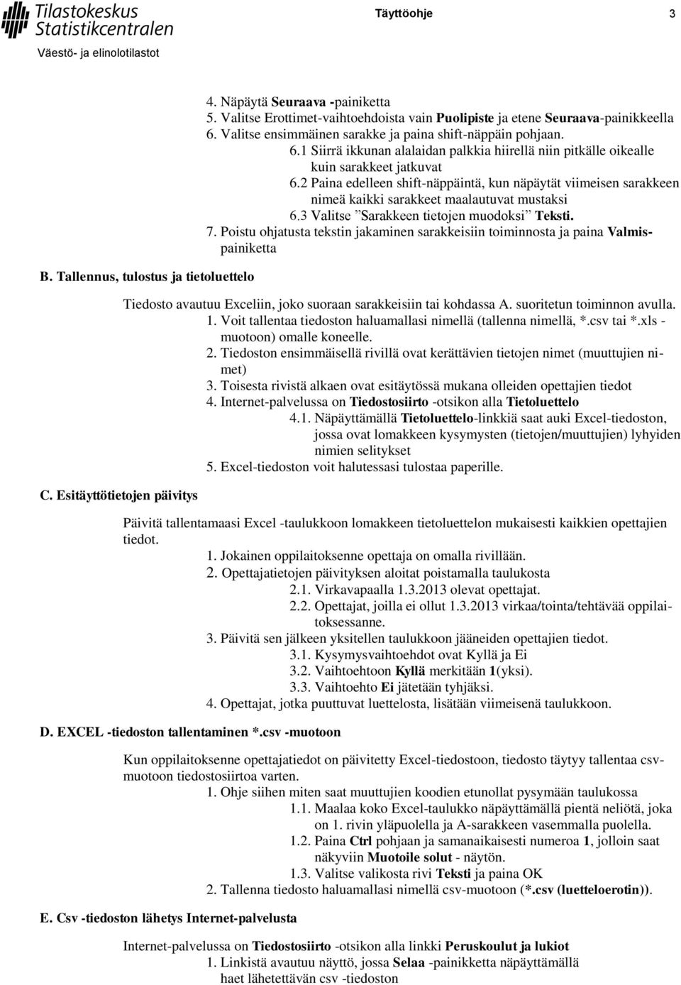 2 Paina edelleen shift-näppäintä, kun näpäytät viimeisen sarakkeen nimeä kaikki sarakkeet maalautuvat mustaksi 6.3 Valitse Sarakkeen tietojen muodoksi Teksti. 7.