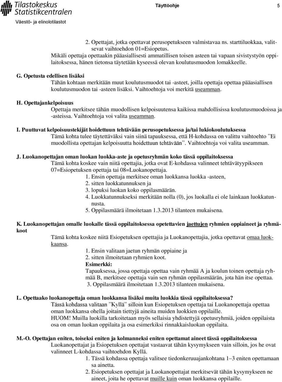 Opetusta edellisen lisäksi Tähän kohtaan merkitään muut koulutusmuodot tai -asteet, joilla opettaja opettaa pääasiallisen koulutusmuodon tai -asteen lisäksi. Vaihtoehtoja voi merkitä useamman. H.