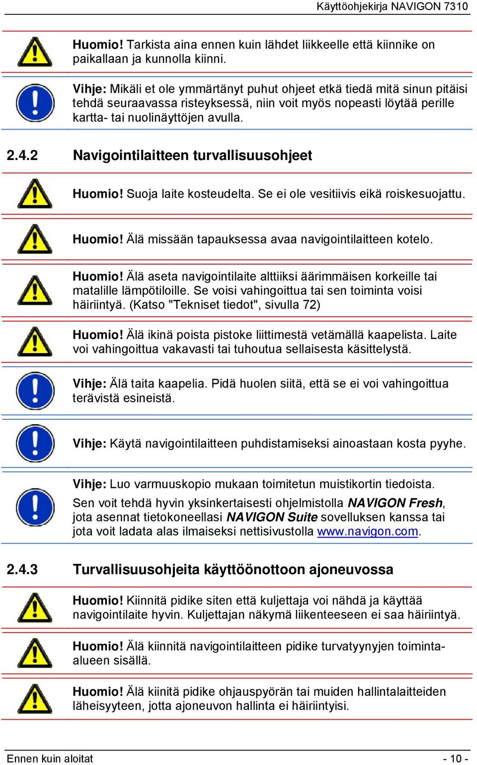 2 Navigointilaitteen turvallisuusohjeet Huomio! Suoja laite kosteudelta. Se ei ole vesitiivis eikä roiskesuojattu. Huomio! Älä missään tapauksessa avaa navigointilaitteen kotelo. Huomio! Älä aseta navigointilaite alttiiksi äärimmäisen korkeille tai matalille lämpötiloille.