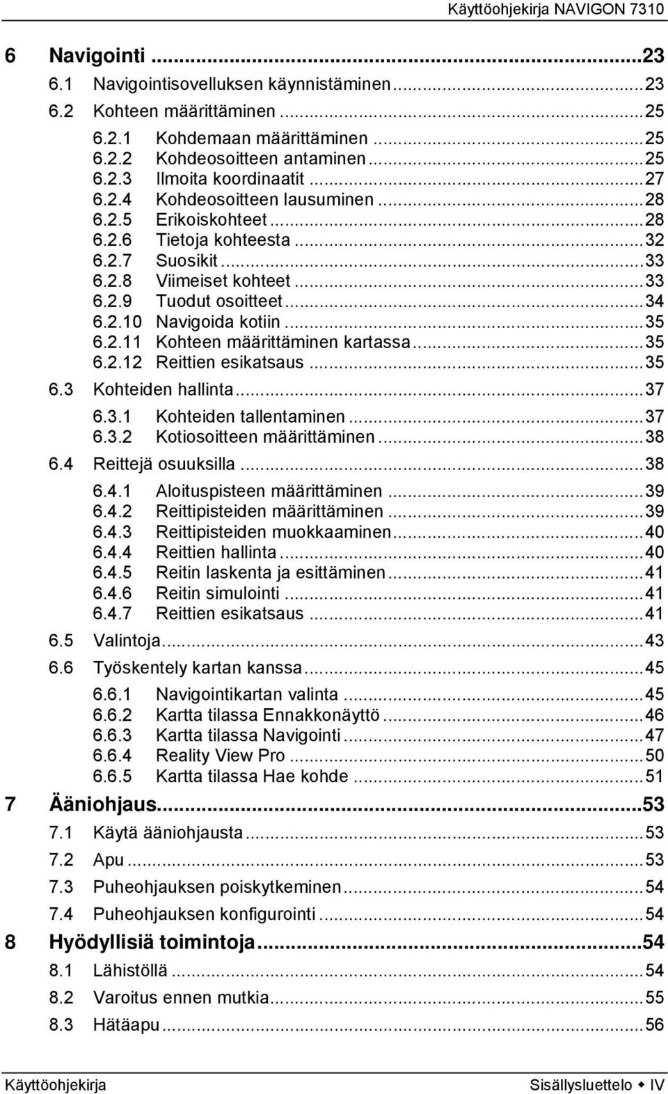 ..35 6.2.12 Reittien esikatsaus...35 6.3 Kohteiden hallinta...37 6.3.1 Kohteiden tallentaminen...37 6.3.2 Kotiosoitteen määrittäminen...38 6.4 Reittejä osuuksilla...38 6.4.1 Aloituspisteen määrittäminen.