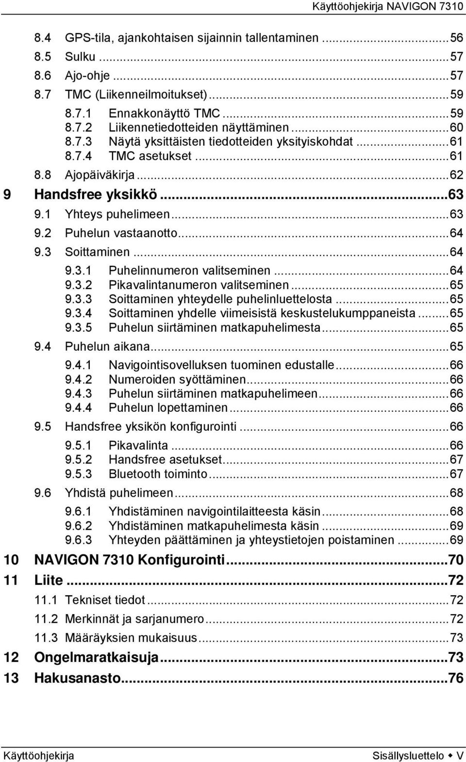 3 Soittaminen...64 9.3.1 Puhelinnumeron valitseminen...64 9.3.2 Pikavalintanumeron valitseminen...65 9.3.3 Soittaminen yhteydelle puhelinluettelosta...65 9.3.4 Soittaminen yhdelle viimeisistä keskustelukumppaneista.