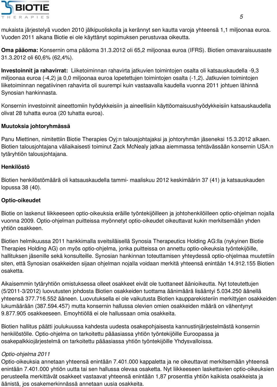 Investoinnit ja rahavirrat: Liiketoiminnan rahavirta jatkuvien toimintojen osalta oli katsauskaudella -9,3 miljoonaa euroa (-4,2) ja 0,0 miljoonaa euroa lopetettujen toimintojen osalta (-1,2).