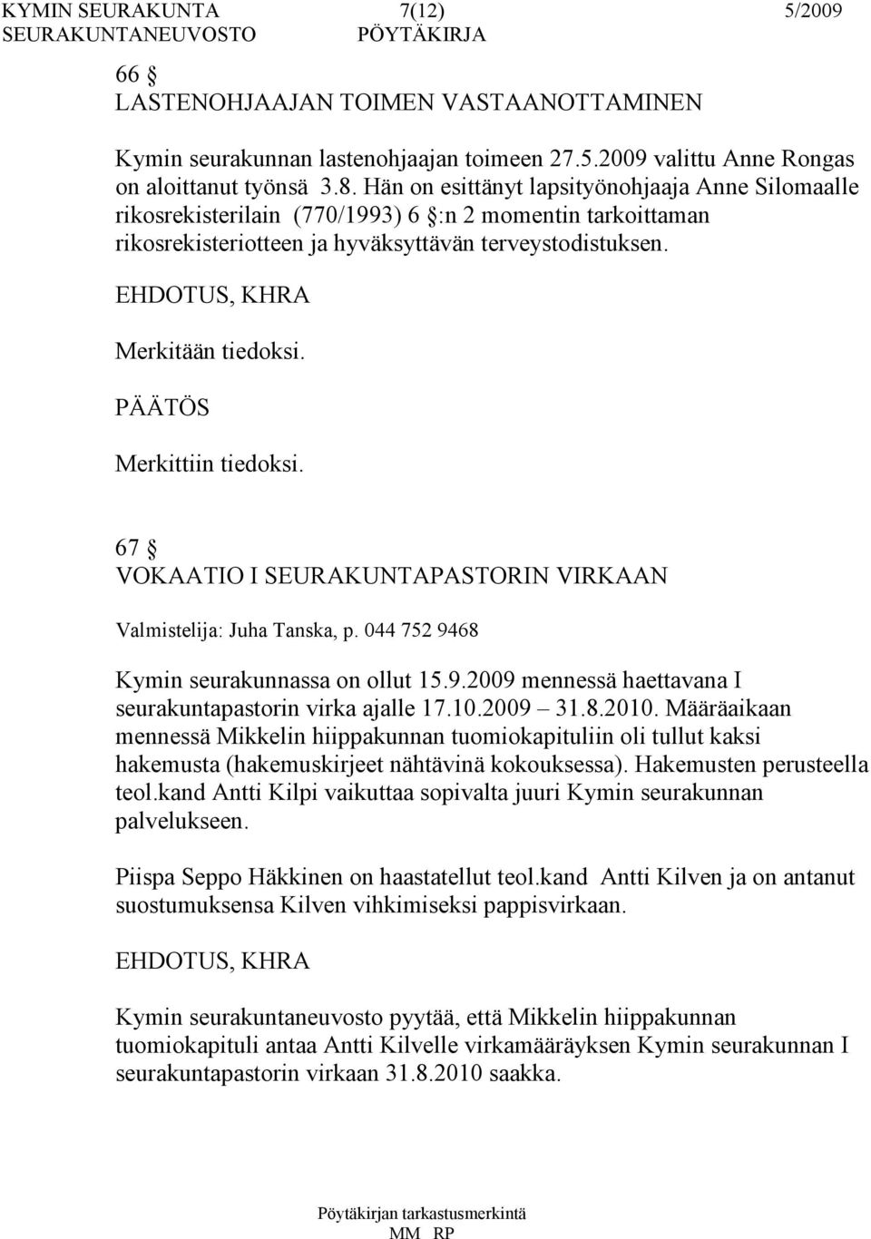 Merkittiin tiedoksi. 67 VOKAATIO I SEURAKUNTAPASTORIN VIRKAAN Valmistelija: Juha Tanska, p. 044 752 9468 Kymin seurakunnassa on ollut 15.9.2009 mennessä haettavana I seurakuntapastorin virka ajalle 17.