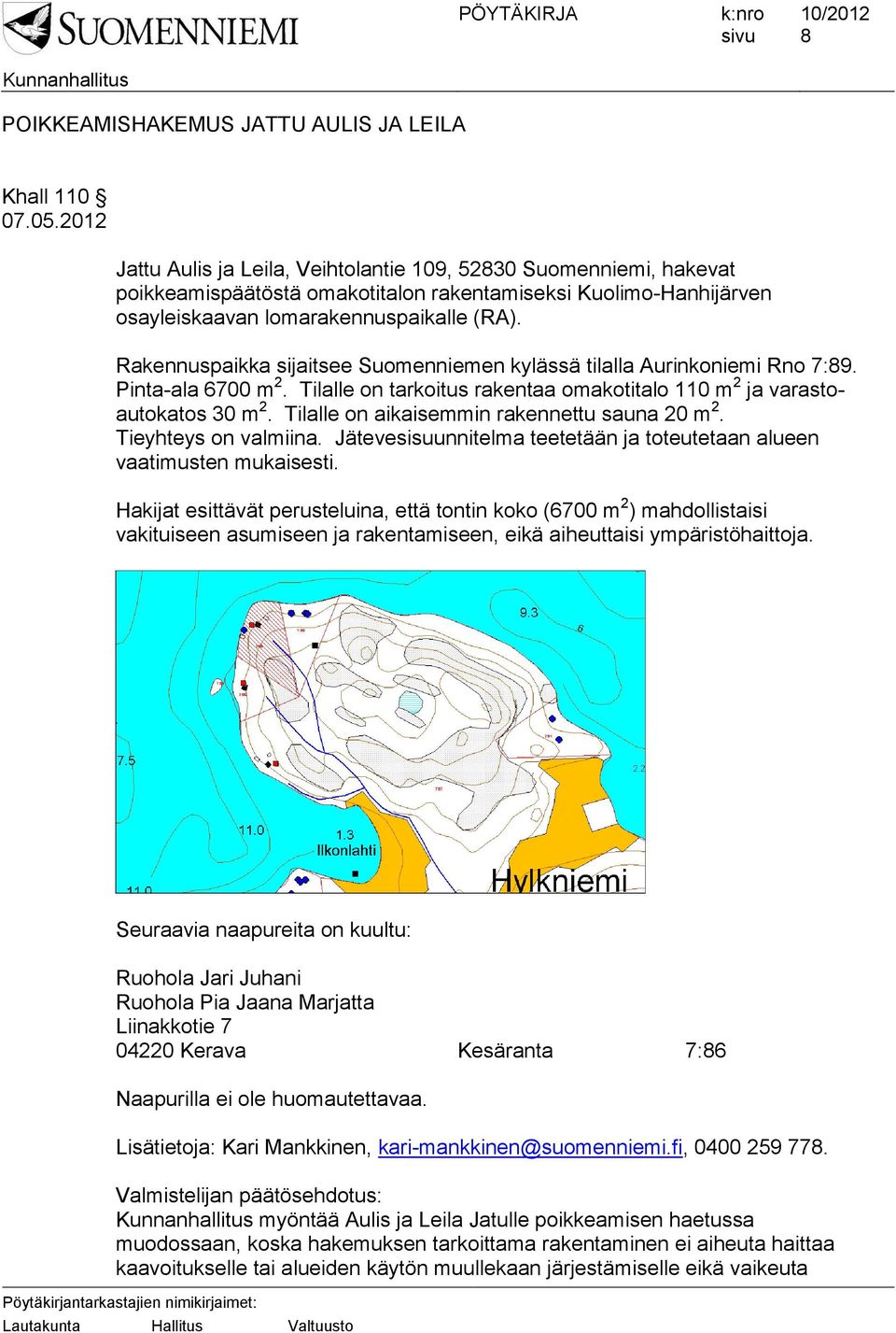 Tilalle on tarkoitus rakentaa omakotitalo 110 m 2 ja varastoautokatos 30 m 2. Tilalle on aikaisemmin rakennettu sauna 20 m 2. Tieyhteys on valmiina.