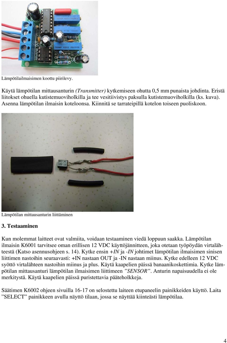 Kiinnitä se tarrateipillä kotelon toiseen puoliskoon. Lämpötilan mittausanturin liittäminen 3. Testaaminen Kun molemmat laitteet ovat valmiita, voidaan testaaminen viedä loppuun saakka.