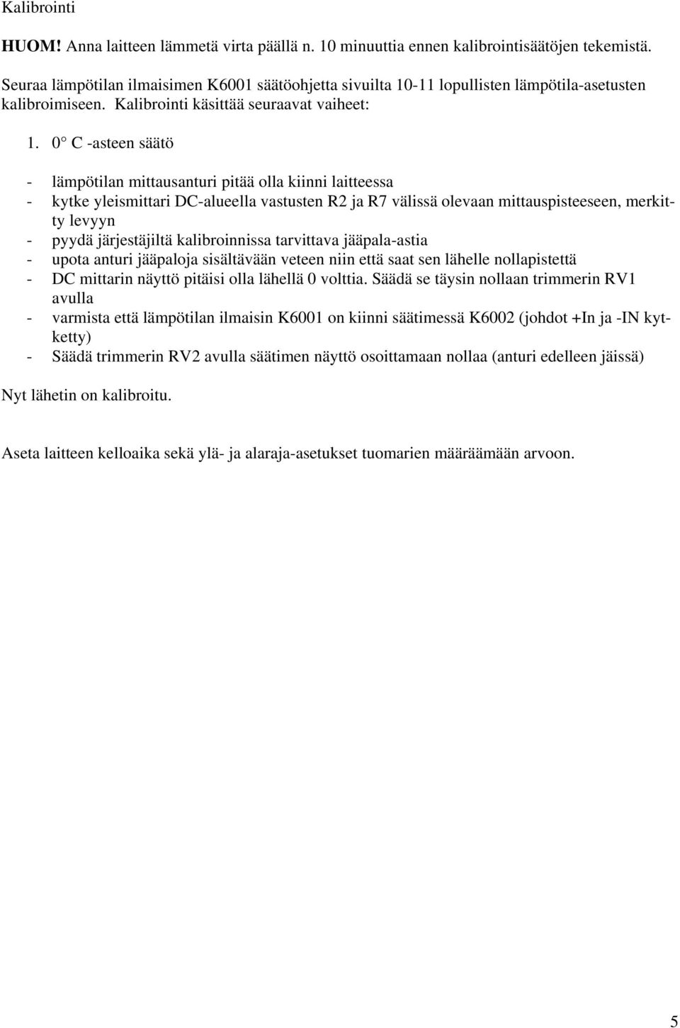 0 C -asteen säätö - lämpötilan mittausanturi pitää olla kiinni laitteessa - kytke yleismittari DC-alueella vastusten R2 ja R7 välissä olevaan mittauspisteeseen, merkitty levyyn - pyydä järjestäjiltä