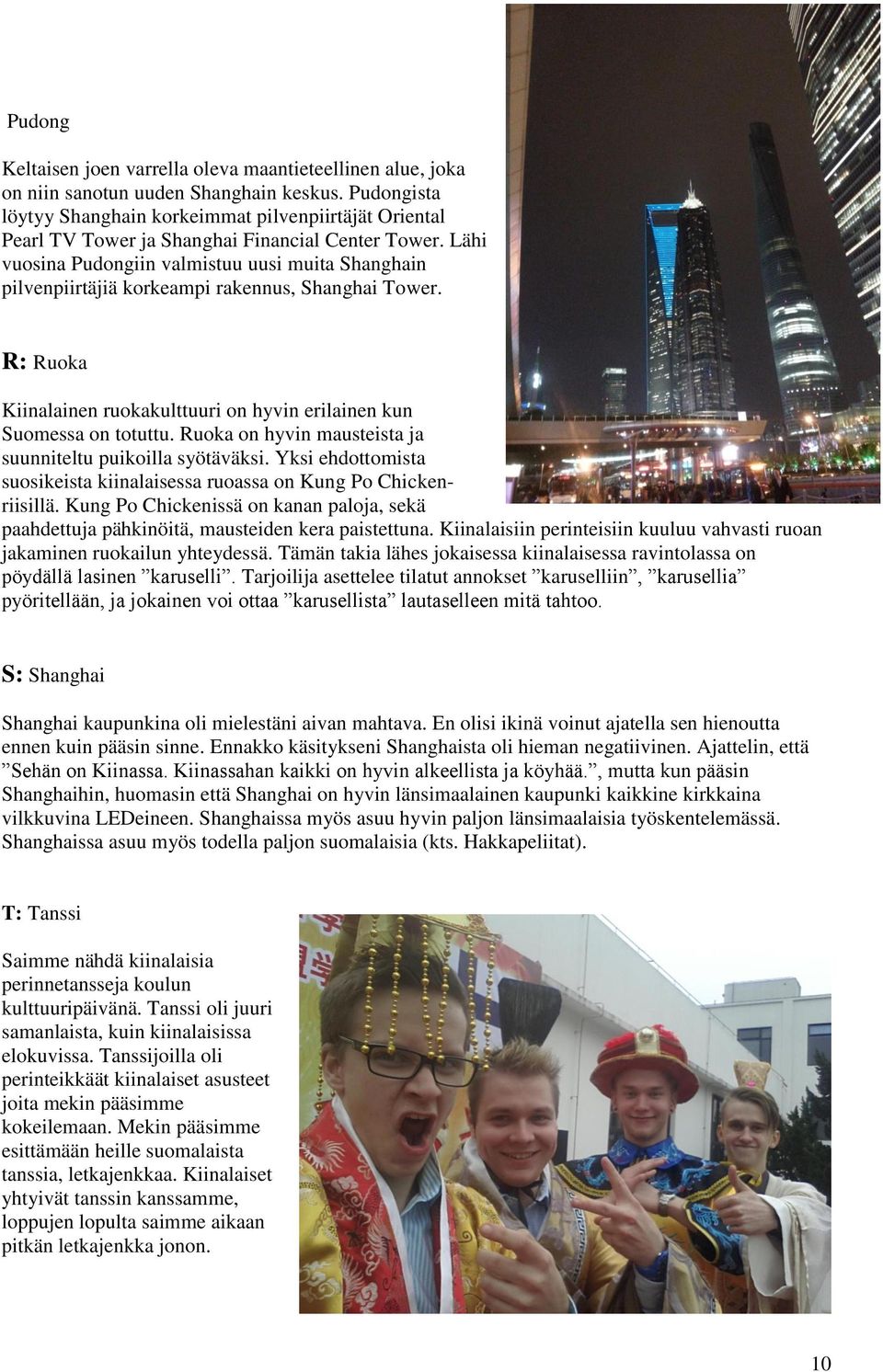 Lähi vuosina Pudongiin valmistuu uusi muita Shanghain pilvenpiirtäjiä korkeampi rakennus, Shanghai Tower. R: Ruoka Kiinalainen ruokakulttuuri on hyvin erilainen kun Suomessa on totuttu.