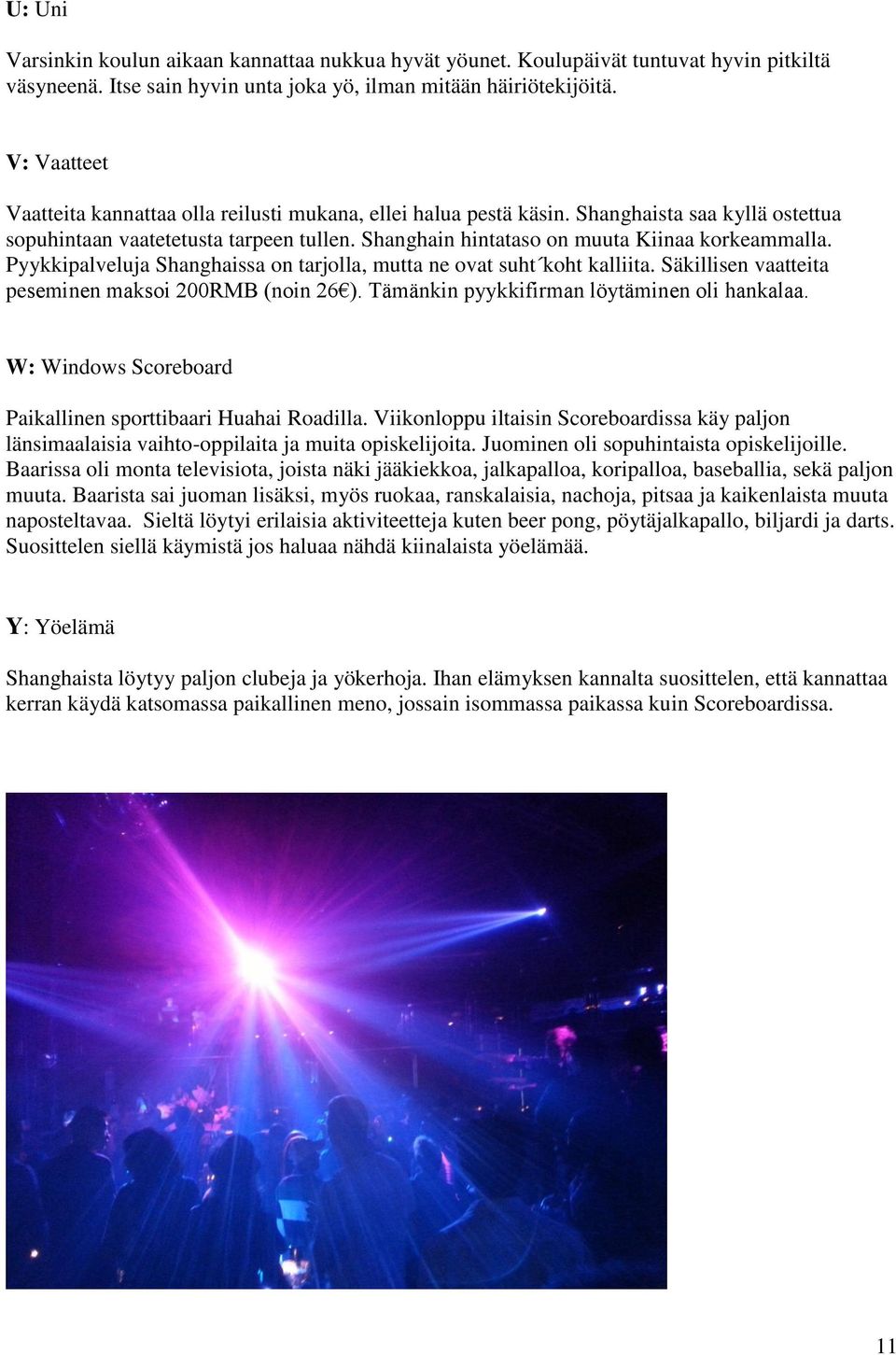 Pyykkipalveluja Shanghaissa on tarjolla, mutta ne ovat suht koht kalliita. Säkillisen vaatteita peseminen maksoi 200RMB (noin 26 ). Tämänkin pyykkifirman löytäminen oli hankalaa.