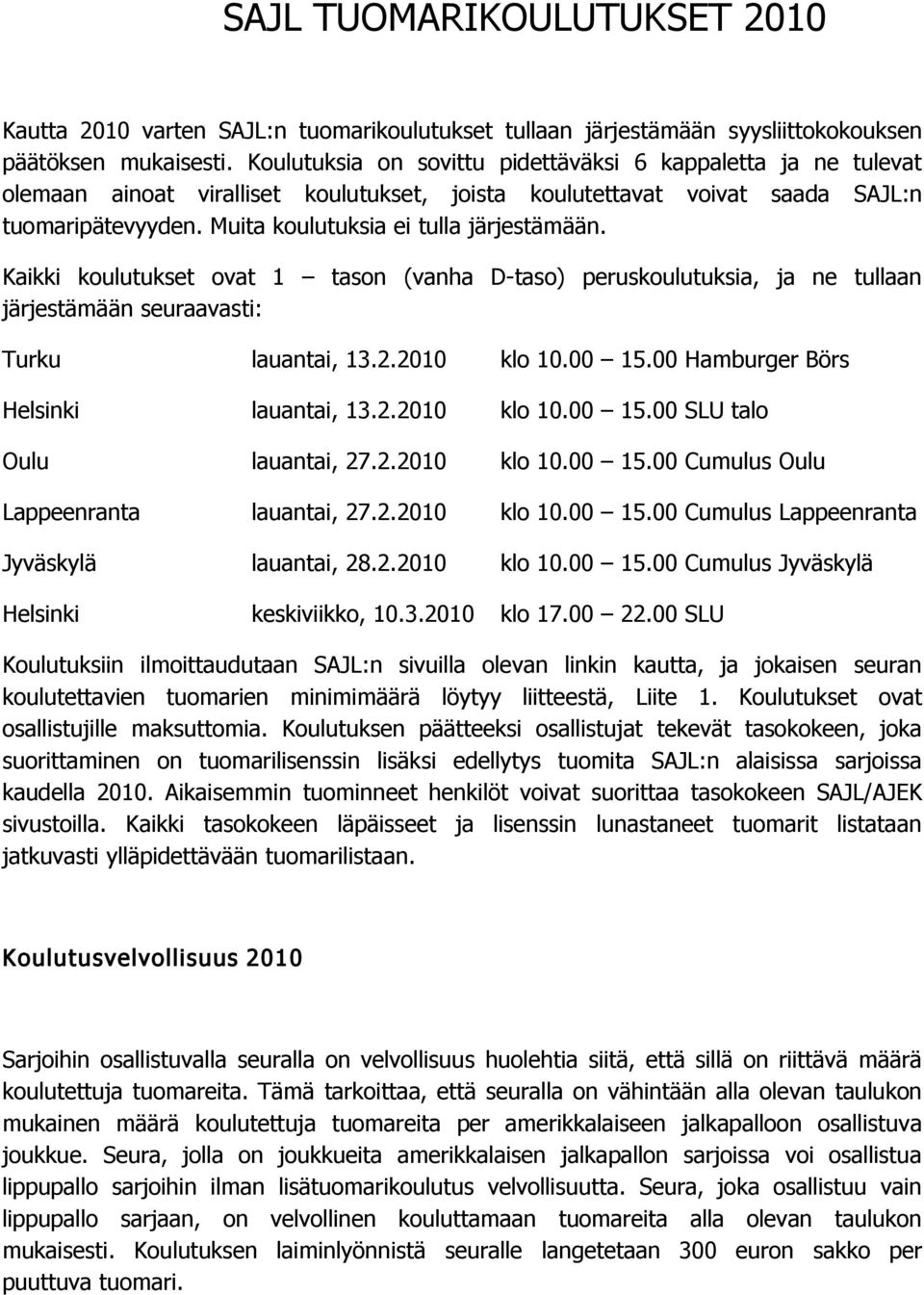 Muita koulutuksia ei tulla järjestämään. Kaikki koulutukset ovat 1 tason (vanha D taso) peruskoulutuksia, ja ne tullaan järjestämään seuraavasti: Turku lauantai, 13.2.2010 klo 10.00 15.