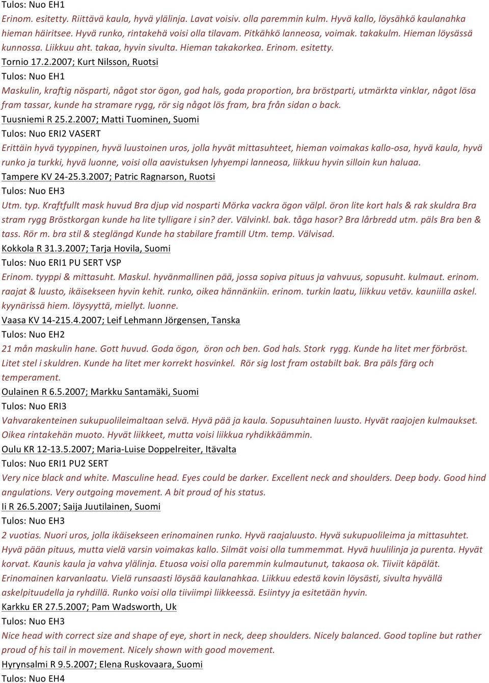 2007; Kurt Nilsson, Ruotsi Tulos: Nuo EH1 Maskulin, kraftig nösparti, något stor ögon, god hals, goda proportion, bra bröstparti, utmärkta vinklar, något lösa fram tassar, kunde ha stramare rygg, rör