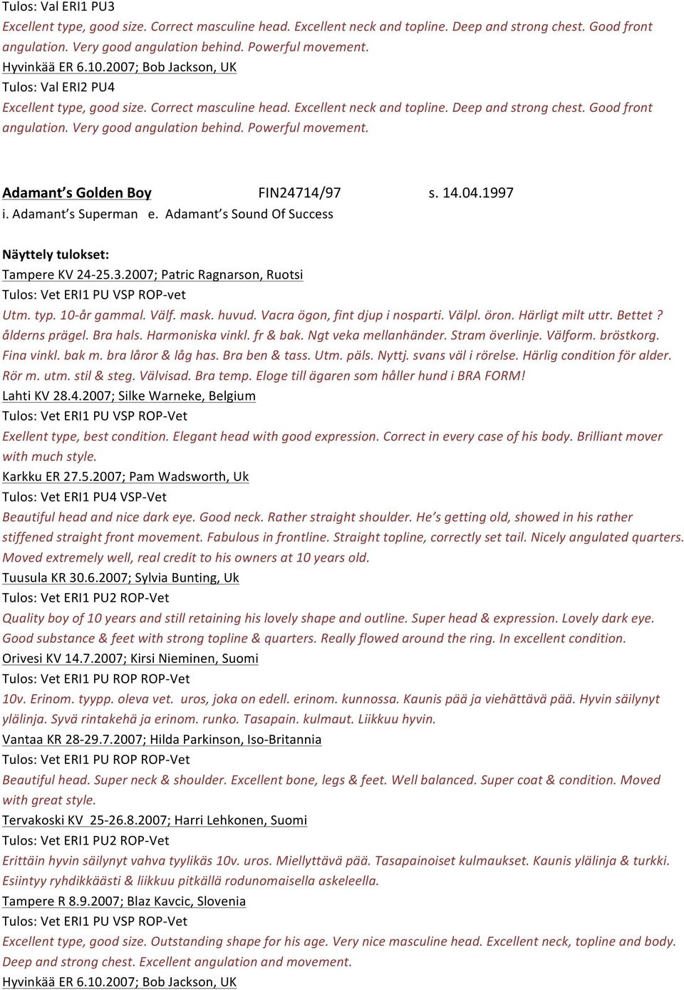 Very good angulation behind. Powerful movement. Adamant s Golden Boy FIN24714/97 s. 14.04.1997 i. Adamant s Superman e. Adamant s Sound Of Success Tampere KV 24-25.3.