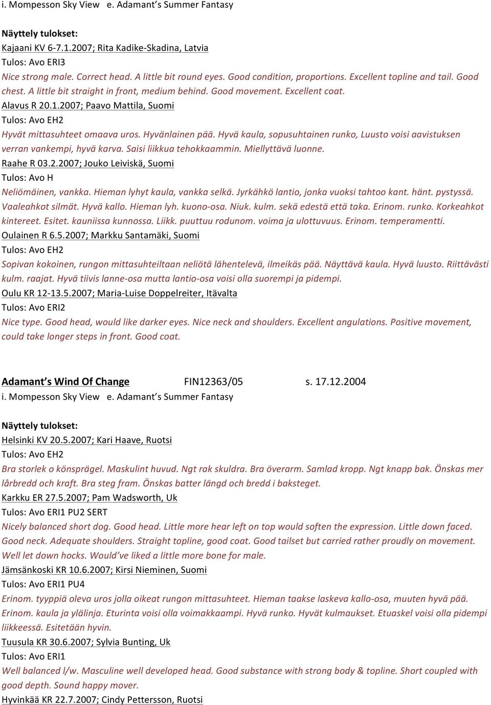 2007; Paavo Mattila, Suomi Tulos: Avo EH2 Hyvät mittasuhteet omaava uros. Hyvänlainen pää. Hyvä kaula, sopusuhtainen runko, Luusto voisi aavistuksen verran vankempi, hyvä karva.
