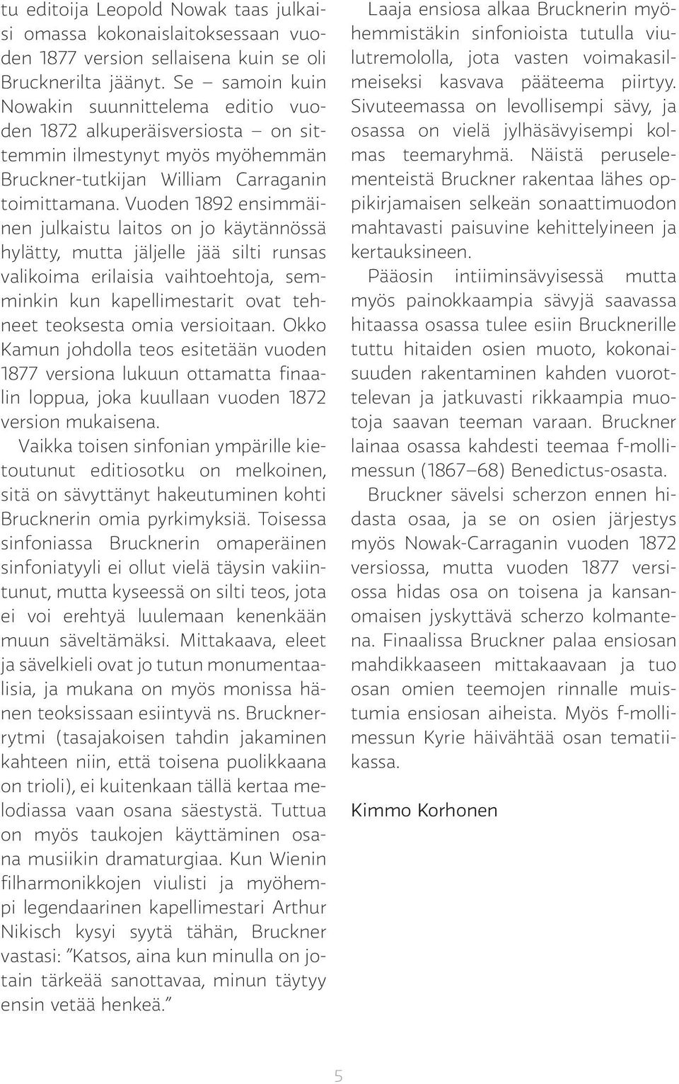 Vuoden 1892 ensimmäinen julkaistu laitos on jo käytännössä hylätty, mutta jäljelle jää silti runsas valikoima erilaisia vaihtoehtoja, semminkin kun kapellimestarit ovat tehneet teoksesta omia