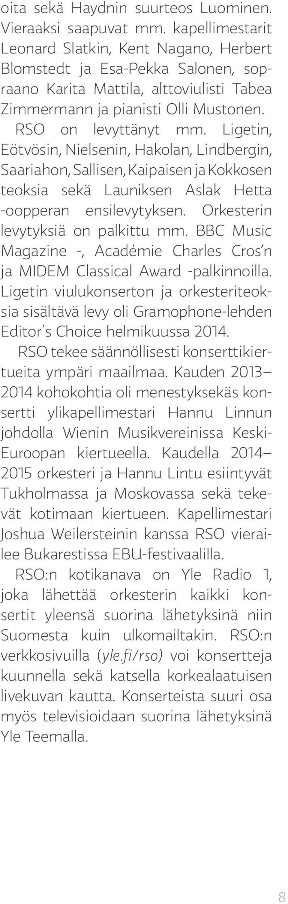 Ligetin, Eötvösin, Nielsenin, Hakolan, Lindbergin, Saariahon, Sallisen, Kaipaisen ja Kokkosen teoksia sekä Launiksen Aslak Hetta -oopperan ensilevytyksen. Orkesterin levytyksiä on palkittu mm.