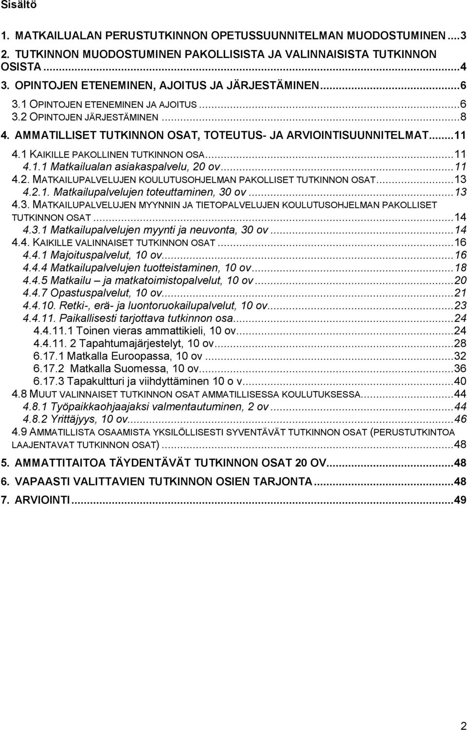 1 KAIKILLE PAKOLLINEN TUTKINNON OSA... 11 4.1.1 Matkailualan asiakaspalvelu, 20 ov... 11 4.2. MATKAILUPALVELUJEN KOULUTUSOHJELMAN PAKOLLISET TUTKINNON OSAT... 13 4.2.1. Matkailupalvelujen toteuttaminen, 30 ov.