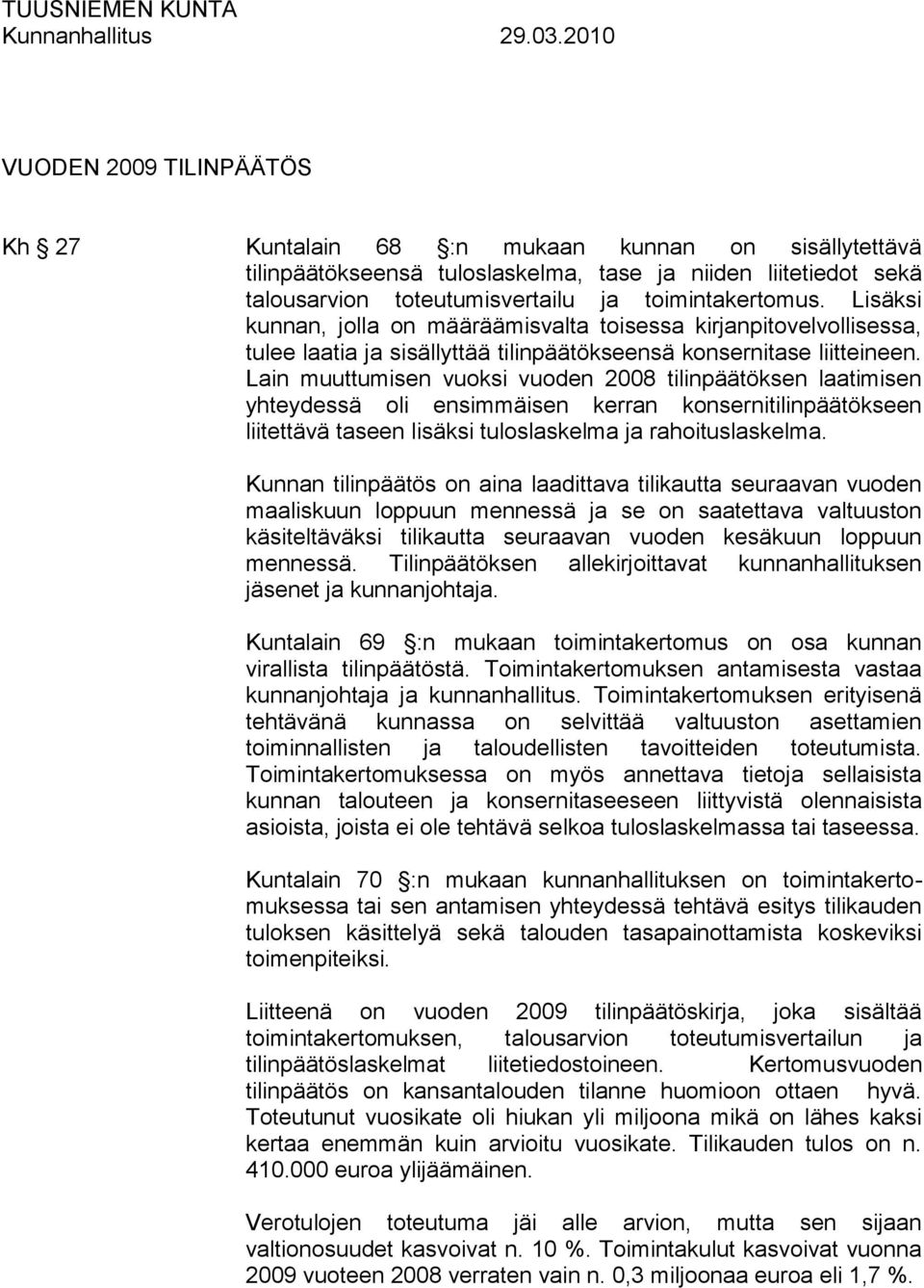 Lain muuttumisen vuoksi vuoden 2008 tilinpäätöksen laatimisen yhteydessä oli ensimmäisen kerran konsernitilinpäätökseen liitettävä taseen lisäksi tuloslaskelma ja rahoituslaskelma.