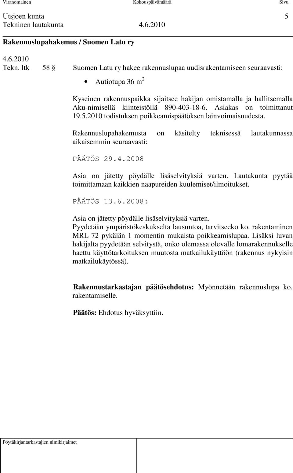 890-403-18-6. Asiakas on toimittanut 19.5.2010 todistuksen poikkeamispäätöksen lainvoimaisuudesta. Rakennuslupahakemusta on käsitelty teknisessä lautakunnassa aikaisemmin seuraavasti: PÄÄTÖS 29.4.2008 Asia on jätetty pöydälle lisäselvityksiä varten.