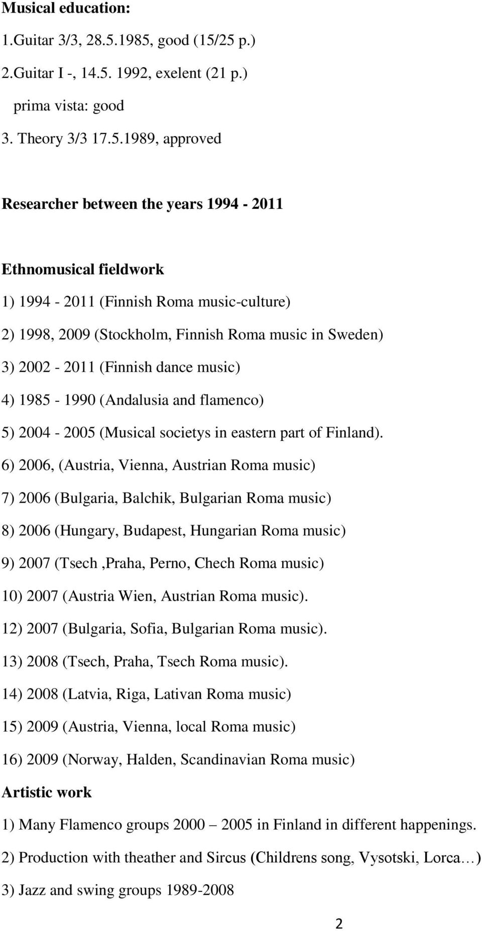 Roma music-culture) 2) 1998, 2009 (Stockholm, Finnish Roma music in Sweden) 3) 2002-2011 (Finnish dance music) 4) 1985-1990 (Andalusia and flamenco) 5) 2004-2005 (Musical societys in eastern part of