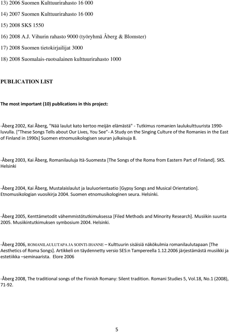 this project: -Åberg 2002, Kai Åberg, "Nää laulut kato kertoo meijän elämästä" - Tutkimus romanien laulukulttuurista 1990- luvulla.